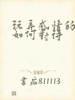 玩弄感情的男人如何对待