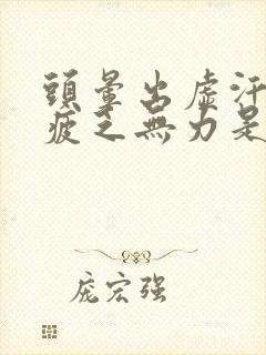 头晕出虚汗身体疲乏无力是什么原因