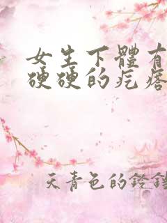 女生下体有一个硬硬的疙瘩