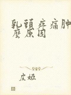 乳头疼痛肿大什么原因