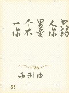 一个男人只想睡你不爱你的表现