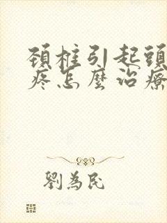 颈椎引起头昏头疼怎么治疗