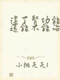 得了肾功能不全还能不能治好呢