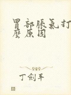 胃部胀气打嗝什么原因