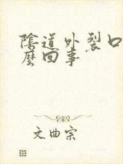 阴道外裂口是怎么回事