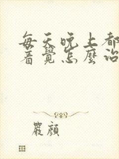 每天晚上都睡不着觉怎么治