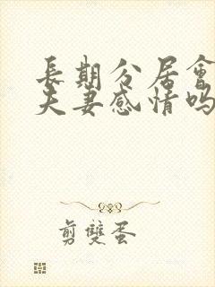 长期分居会影响夫妻感情吗