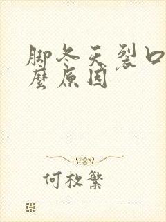 脚冬天裂口是什么原因