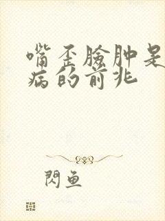 嘴歪脸肿是什么病的前兆