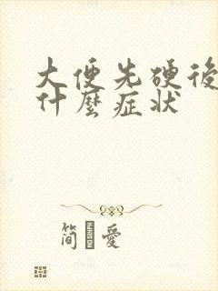 大便先硬后软是什么症状