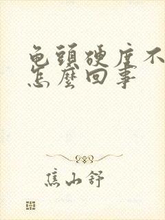 龟头硬度不够是怎么回事