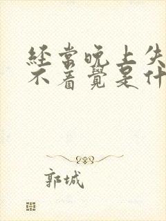 经常晚上失眠睡不着觉是什么原因引起的