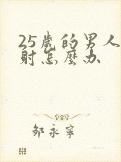 25岁的男人早射怎么办