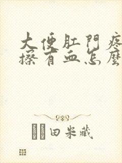 大便肛门疼痛一擦有血怎么回事