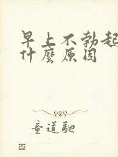 早上不勃起了是什么原因