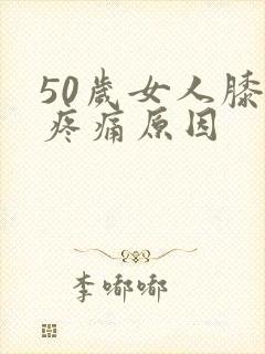 50岁女人膝盖疼痛原因