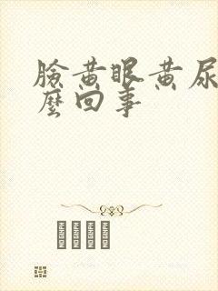 脸黄眼黄尿黄怎么回事