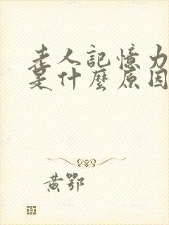 老人记忆力减退是什么原因