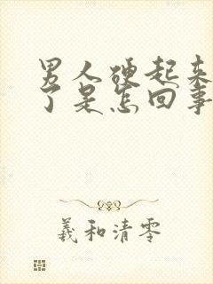 男人硬起来又软了是怎回事