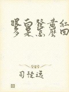 眼白发黄红血丝多是怎么回事