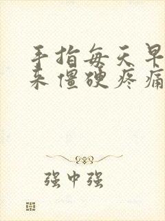 手指每天早晨起来僵硬疼痛