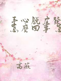 手心脱皮发热是怎么回事 怎么办