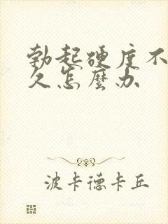 勃起硬度不够持久怎么办