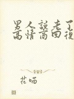 男人说老了怎么高情商回复他