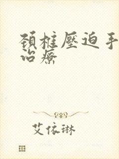 颈椎压迫手麻咋治疗