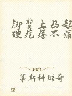 脚背上凸起一个硬疙瘩不痛不痒