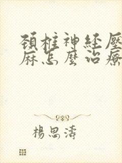 颈椎神经压迫手麻怎么治疗