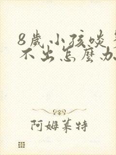 8岁小孩啖多咳不出怎么办