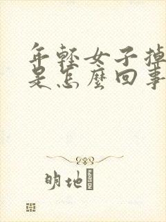 年轻女子掉头发是怎么回事