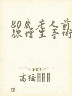 80岁老人前列腺增生手术有风险吗