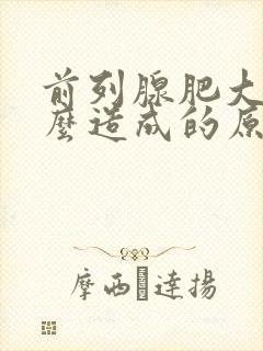 前列腺肥大是怎么造成的原因