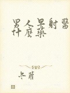 男人早射医治用什么药