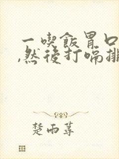 一吃饭胃口就胀,然后打嗝排气,怎么回事