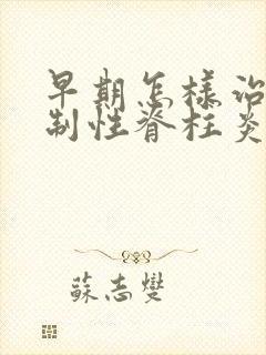 早期怎样治疗强制性脊柱炎