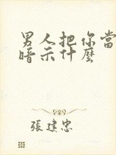 男人把你当家人暗示什么