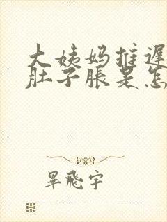 大姨妈推迟五天肚子胀是怎么回事