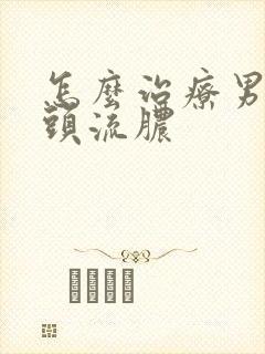 怎么治疗男性龟头流脓