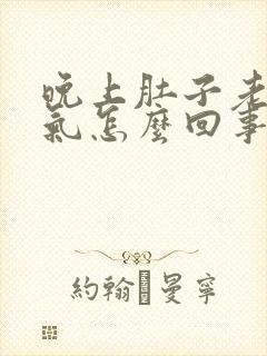 晚上肚子老是胀气怎么回事