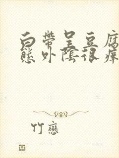 白带呈豆腐渣状态外阴很痒是怎么回事