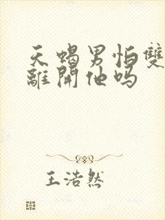 天蝎男怕双子女离开他吗