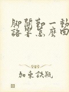 脚关节一动咯咯咯响怎么回事