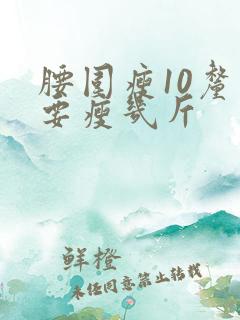 腰围瘦10厘米要瘦几斤