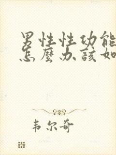 男性性功能下降怎么办该如何治疗吃什么中药