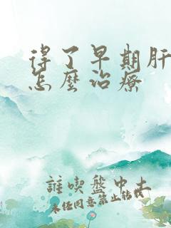 得了早期肝变硬怎么治疗