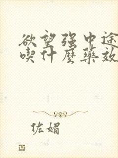 欲望强中途疲软吃什么药效果最好