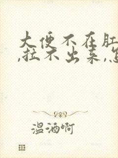 大便不在肛门口,拉不出来,怎么回事